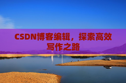 CSDN博客编辑，探索高效写作之路